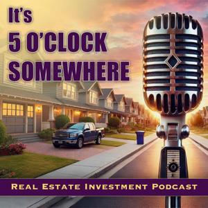 Real Estate Investing Podcast - 5 O'Clock Somewhere by Brett Bernard, Jeff McKnett, Nick Gibson, Marissa Miller