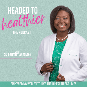 Headed to Healthier | Expert Health Advice, Managing Your Health by Brittney Anderson, MD, FAAFP | Board Certified Family Medicine Physician, Private Practice Owner