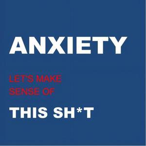 ANXIETY: Let’s Make Sense of This Sh*t by Let's Work This Sh*t Out