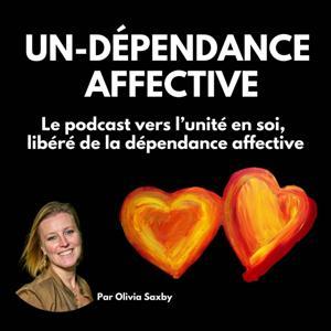 UN-DÉPENDANCE AFFECTIVE - Le Podcast vers l'Unité en Soi, libéré de la dépendance affective by Olivia Saxby