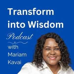 Transform into Wisdom Podcast by Mariam Kavai, PhD, Post Traumatic Growth Teacher & Certified Trauma-Informed Coach