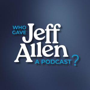 Who Gave Jeff Allen A Podcast? by Jeff Allen