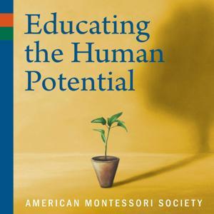 Educating the Human Potential: The American Montessori Society Podcast by American Montessori Society (AMS)