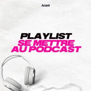 Se mettre au podcast : la playlist pour découvrir le podcast by Acast France