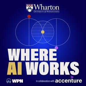 Where AI Works: Conversations at the Intersection of AI and Industry by The Wharton School