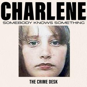 Charlene: Somebody Knows Something by The Crime Desk
