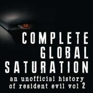 Complete Global Saturation: An Unofficial History Of Resident Evil - Vol 2 by Alex Aniel, Rob McGregor