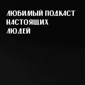 Любимый подкаст настоящих людей by mave