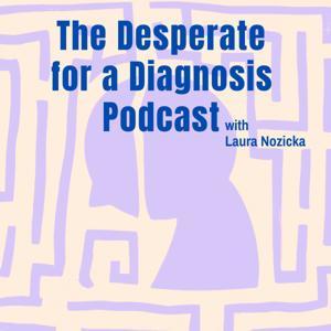 The Desperate for a Diagnosis Podcast with Laura Nozicka by Laura Nozicka