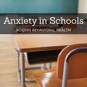 Anxiety in Schools by Rogers Behavioral Health