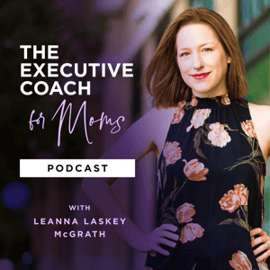 The Executive Coach for Moms Podcast by Leanna Laskey McGrath