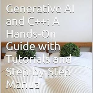 Generative AI and C++: A Hands-On Guide with Tutorials and Step-by-Step Manual by Anand V