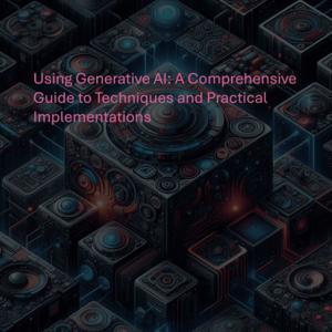 Using Generative AI: A Comprehensive Guide to Techniques and Practical Implementations by Anand V