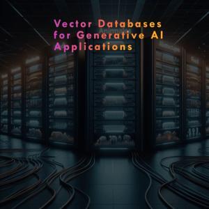 Vector Databases for Generative AI by Anand V
