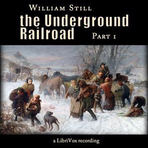 Underground Railroad, Part 1, The by William Still (1821 - 1902) by LibriVox