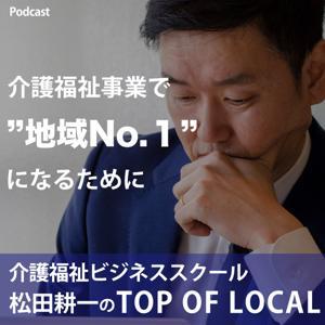 介護福祉ビジネススクール 『松田耕一のTOP OF LOCAL（トップオブローカル）』 by 松田耕一（株式会社SENSE代表取締役）