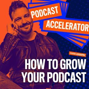 The Podcast Accelerator: How to Grow Your Podcast by Mark Asquith