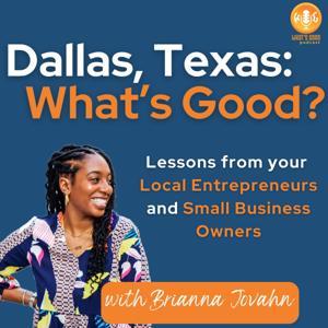 Dallas, Texas: What’s Good? Lessons from your Local Entrepreneurs and Small Business Owners by Brianna Jovahn