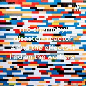 The chernobyl disaster- reactor 4 and the effects it had on the workers by Elizabeth Meppiel