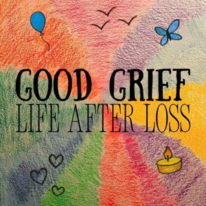 Good Grief: Life After Loss by Be the change. Media Network and Skylar Jackenthal
