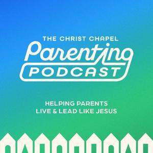 The Christ Chapel Parenting Podcast by Christ Chapel Bible Church