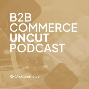 B2B Commerce UnCut Podcast: The Unvarnished Truth About B2B eCommerce by Oro Inc