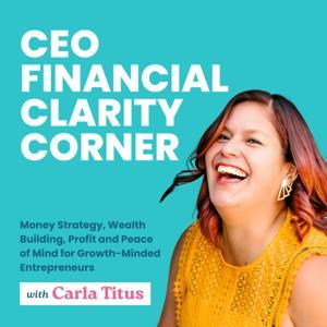 CEO Financial Clarity Corner Podcast: Money Strategy, Wealth Building, Profit and Peace of Mind for Growth-Minded Entrepreneurs by Carla Titus