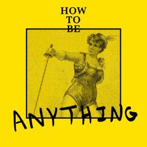 How to Be Anything by Anything & Everything Podcasts