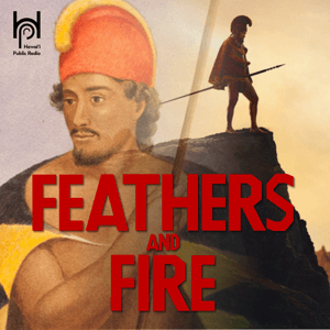 Feathers and Fire, a ‘Chief of War’ after-show podcast by Hawaiʻi Public Radio