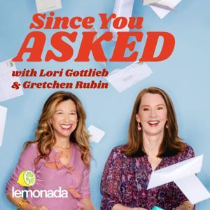 Since You Asked with Lori Gottlieb and Gretchen Rubin by Lemonada Media