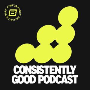 The Consistently Good Podcast by Bare Performance Nutrition