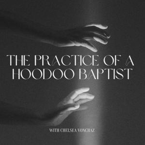 The Practice of a Hoodoo Baptist by With Chelsea VonChaz