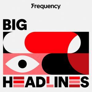 Big Headlines by Frequency Podcast Network