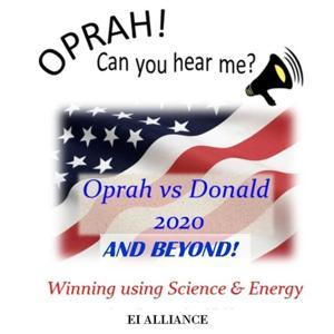 Oprah! Can You Hear Me? Oprah vs Donald 2020 AND BEYOND! by Ei Alliance
