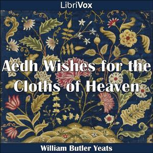 Aedh Wishes for the Cloths of Heaven by William Butler Yeats (1865 - 1939) by LibriVox