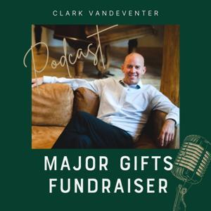 Major Gifts Fundraiser Podcast-Hosted by Clark Vandeventer by Clark Vandeventer