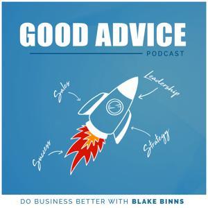 The Good Advice Podcast: Do Business Better with Blake Binns by Blake Binns