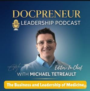 The DocPreneur Leadership Podcast by The Business & Leadership of Medicine w/ Michael Tetreault, Editor-in-Chief