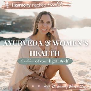 Ayurveda and Women's Health: An Evolution To Your higHERself™ // A Harmony Inspired Health Podcast by Dr. Harmony Robinson-Stagg
