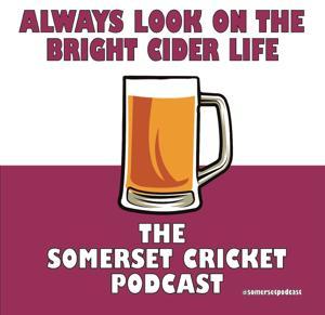 Always Look on the Bright Cider Life - The Somerset Cricket Podcast by The Somerset Cricket Podcast