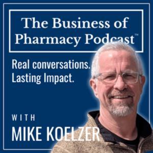 The Business of Pharmacy Podcast™ by Mike Koelzer, Pharmacist