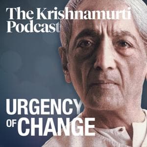 Urgency of Change • The Krishnamurti Podcast by Krishnamurti Foundation Trust