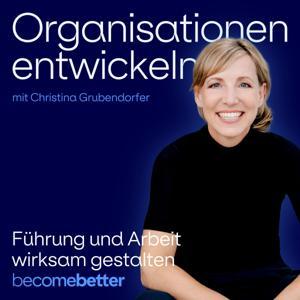 Organisationen entwickeln. becomebetter podcast by Führung und Arbeit wirksam gestalten mit Christina Grubendorfer
