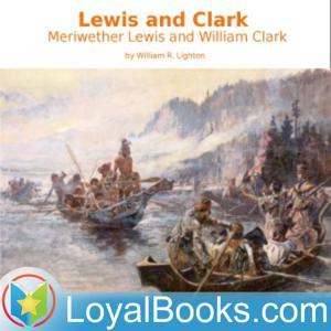 Lewis and Clark: Meriwether Lewis and William Clark by William R. Lighton by Loyal Books