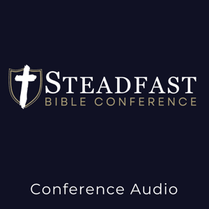 Steadfast Bible Conference Podcast by Steadfast Bible Conference