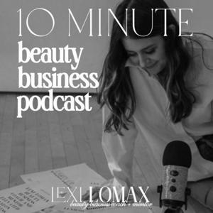 10 Minute Beauty Business Podcast with Lexi Lomax by Lexi Lomax