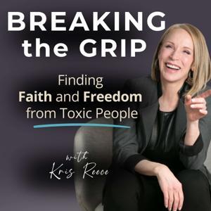 Breaking the Grip - Finding Faith and Freedom from Toxic People by Kris Reece
