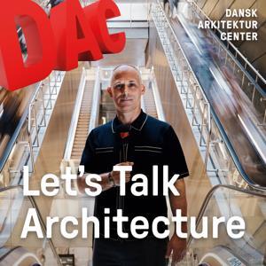 Let's Talk Architecture by Danish Architecture Center – DAC
