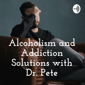 Alcoholism and Addiction Solutions with Dr. Pete by Dr. Pete