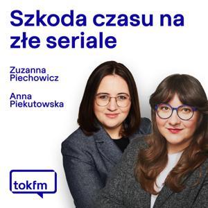 Szkoda czasu na złe seriale - Radio TOK FM by TOK FM - Zuzanna Piechowicz, Anna Piekutowska